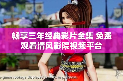 畅享三年经典影片全集 免费观看清风影院视频平台