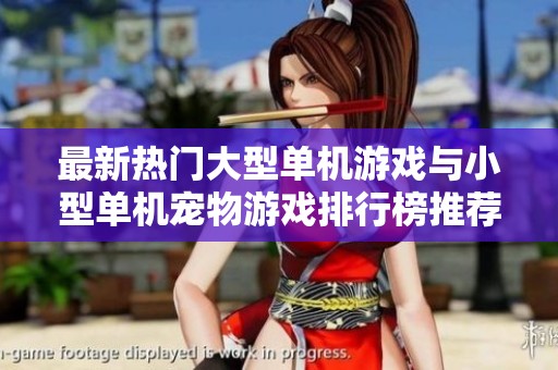 最新热门大型单机游戏与小型单机宠物游戏排行榜推荐