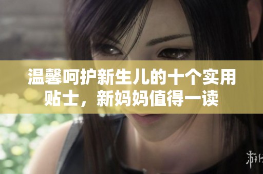 温馨呵护新生儿的十个实用贴士，新妈妈值得一读