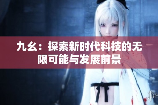 九幺：探索新时代科技的无限可能与发展前景