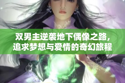 双男主逆袭地下偶像之路，追求梦想与爱情的奇幻旅程