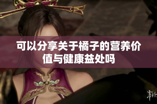 可以分享关于橘子的营养价值与健康益处吗