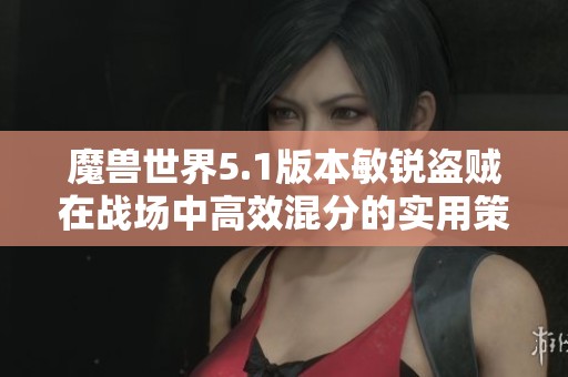 魔兽世界5.1版本敏锐盗贼在战场中高效混分的实用策略与技巧分享