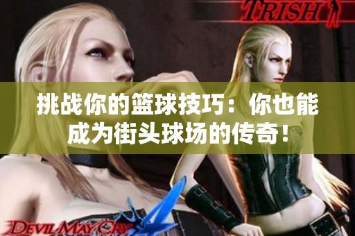 挑战你的篮球技巧：你也能成为街头球场的传奇！