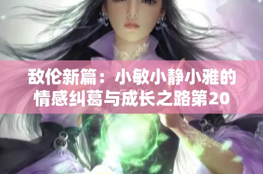 敌伦新篇：小敏小静小雅的情感纠葛与成长之路第20集解析