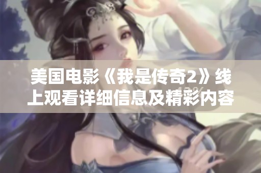 美国电影《我是传奇2》线上观看详细信息及精彩内容解析