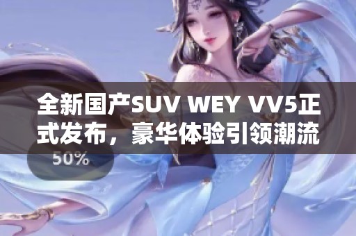 全新国产SUV WEY VV5正式发布，豪华体验引领潮流
