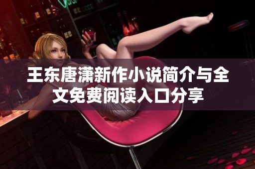 王东唐潇新作小说简介与全文免费阅读入口分享
