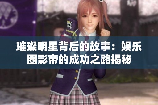 璀璨明星背后的故事：娱乐圈影帝的成功之路揭秘