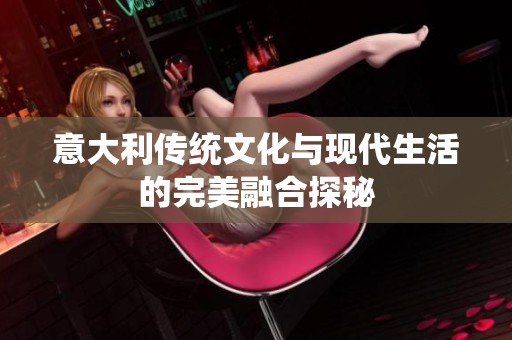 意大利传统文化与现代生活的完美融合探秘