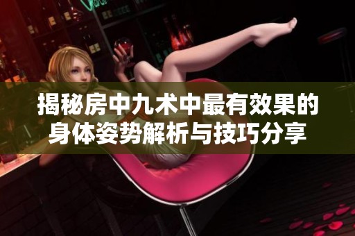 揭秘房中九术中最有效果的身体姿势解析与技巧分享