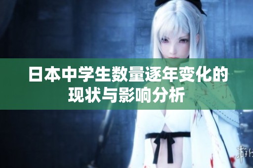 日本中学生数量逐年变化的现状与影响分析