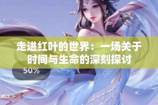 走进红叶的世界：一场关于时间与生命的深刻探讨