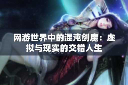 网游世界中的混沌剑魔：虚拟与现实的交错人生