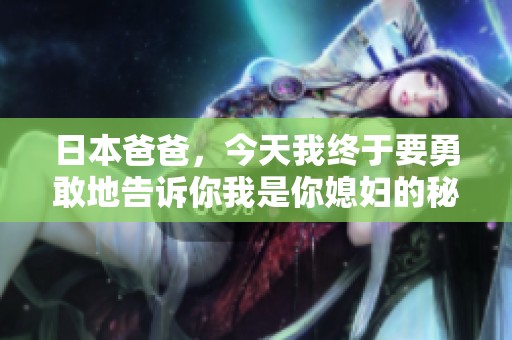 日本爸爸，今天我终于要勇敢地告诉你我是你媳妇的秘密