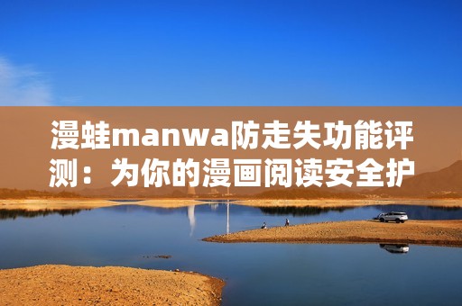 漫蛙manwa防走失功能评测：为你的漫画阅读安全护航