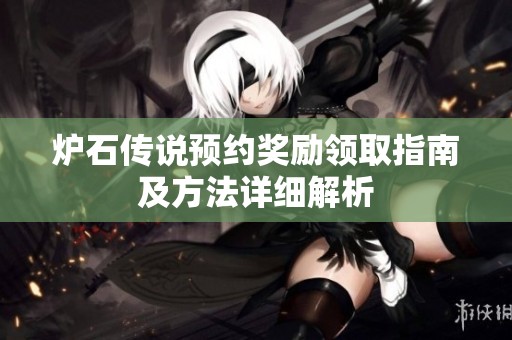 炉石传说预约奖励领取指南及方法详细解析