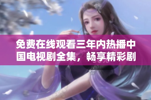 免费在线观看三年内热播中国电视剧全集，畅享精彩剧集体验
