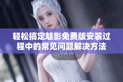 轻松搞定魅影免费版安装过程中的常见问题解决方法