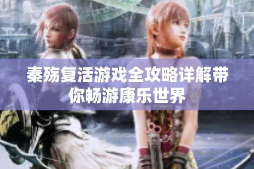 秦殇复活游戏全攻略详解带你畅游康乐世界