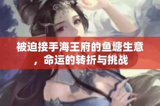 被迫接手海王府的鱼塘生意，命运的转折与挑战