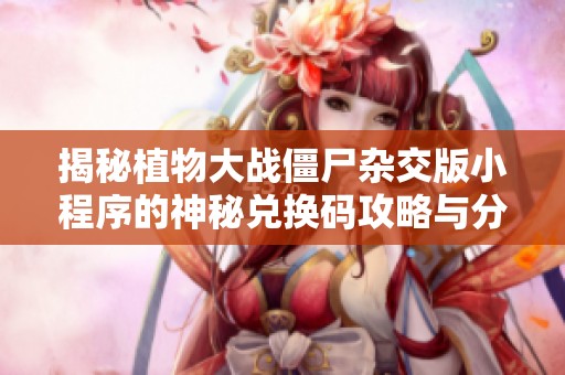 揭秘植物大战僵尸杂交版小程序的神秘兑换码攻略与分享