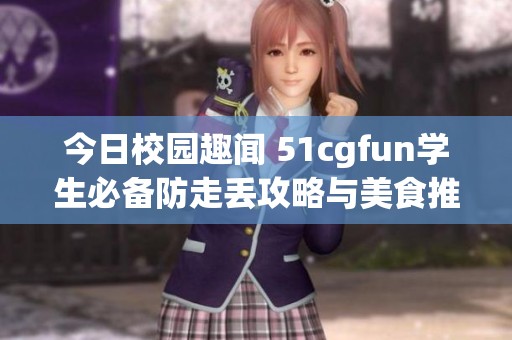 今日校园趣闻 51cgfun学生必备防走丢攻略与美食推荐