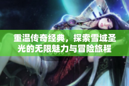 重温传奇经典，探索雪域圣光的无限魅力与冒险旅程