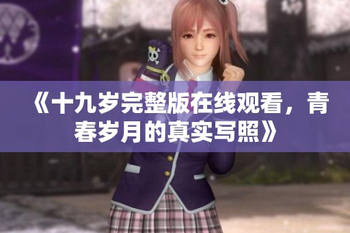《十九岁完整版在线观看，青春岁月的真实写照》