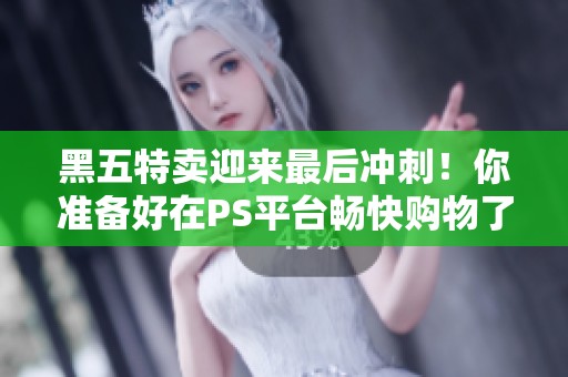 黑五特卖迎来最后冲刺！你准备好在PS平台畅快购物了吗？
