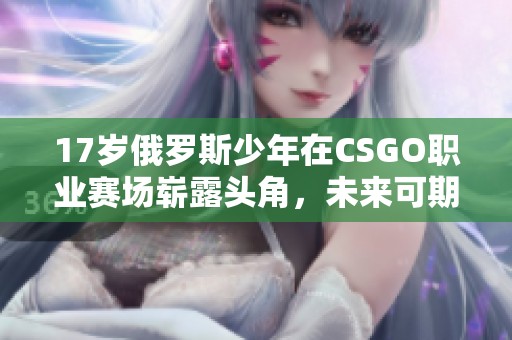 17岁俄罗斯少年在CSGO职业赛场崭露头角，未来可期！