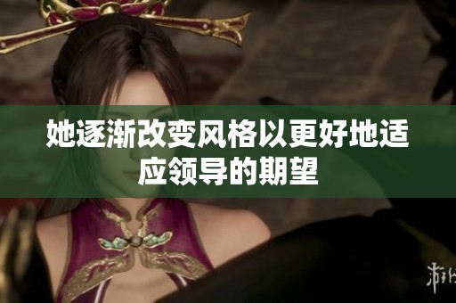 她逐渐改变风格以更好地适应领导的期望