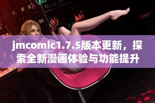 jmcomic1.7.5版本更新，探索全新漫画体验与功能提升