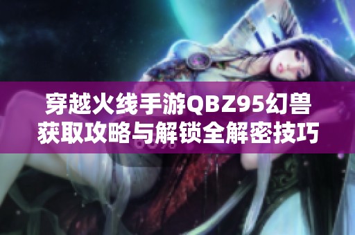 穿越火线手游QBZ95幻兽获取攻略与解锁全解密技巧分享