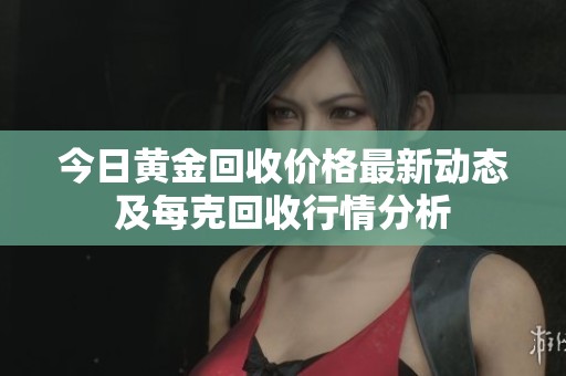 今日黄金回收价格最新动态及每克回收行情分析
