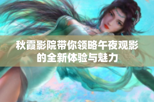 秋霞影院带你领略午夜观影的全新体验与魅力