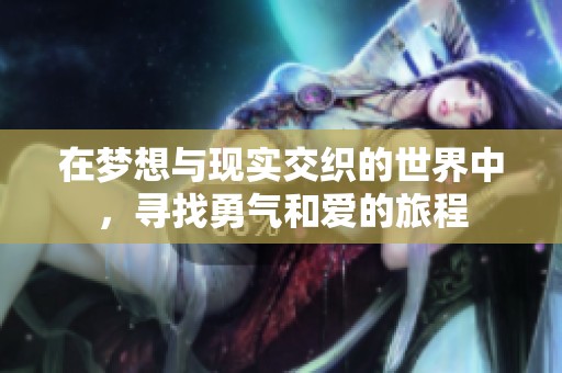 在梦想与现实交织的世界中，寻找勇气和爱的旅程