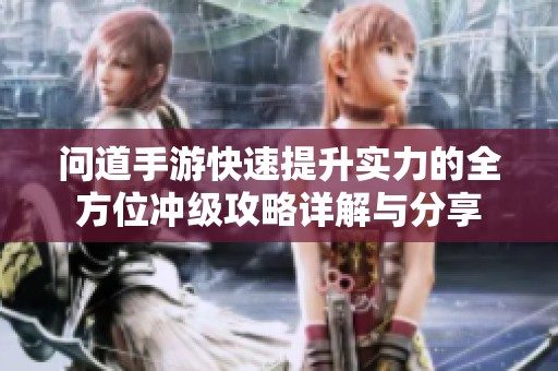 问道手游快速提升实力的全方位冲级攻略详解与分享