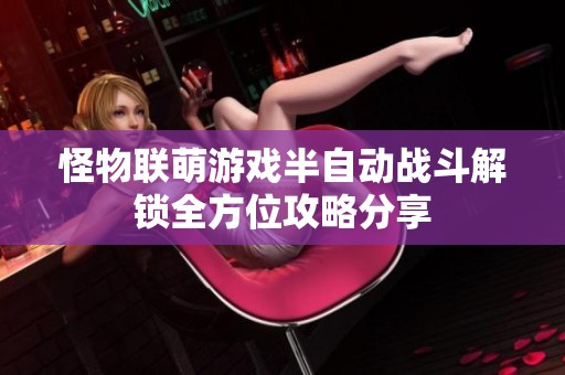 怪物联萌游戏半自动战斗解锁全方位攻略分享
