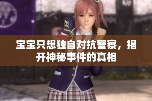 宝宝只想独自对抗警察，揭开神秘事件的真相