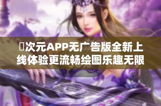 囧次元APP无广告版全新上线体验更流畅绘图乐趣无限