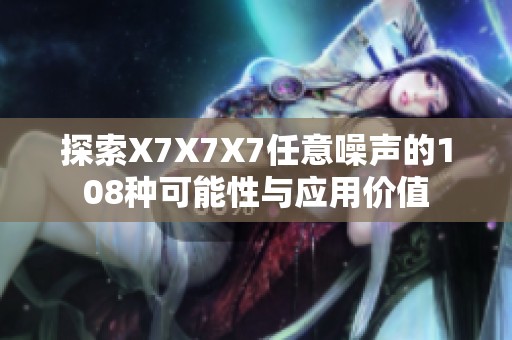 探索X7X7X7任意噪声的108种可能性与应用价值