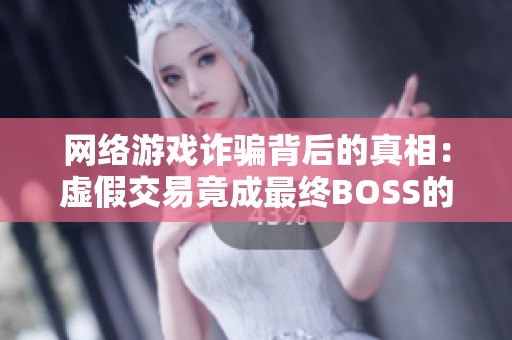 网络游戏诈骗背后的真相：虚假交易竟成最终BOSS的秘密武器