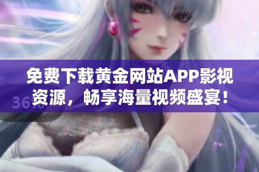 免费下载黄金网站APP影视资源，畅享海量视频盛宴！