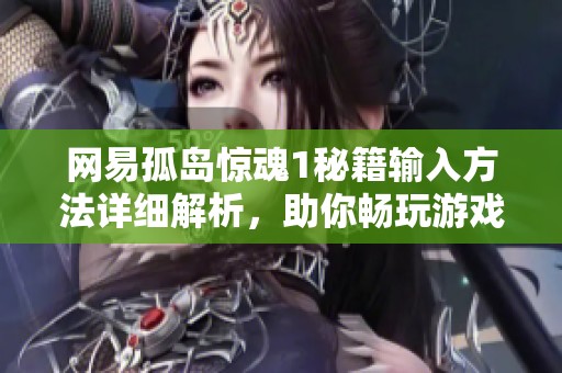 网易孤岛惊魂1秘籍输入方法详细解析，助你畅玩游戏新体验