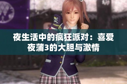 夜生活中的疯狂派对：喜爱夜蒲3的大胆与激情