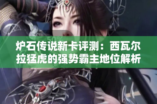 炉石传说新卡评测：西瓦尔拉猛虎的强势霸主地位解析与展望