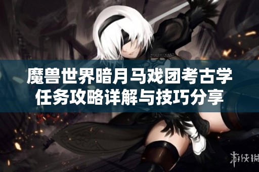 魔兽世界暗月马戏团考古学任务攻略详解与技巧分享