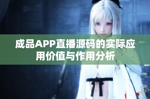 成品APP直播源码的实际应用价值与作用分析