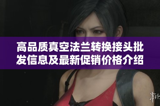 高品质真空法兰转换接头批发信息及最新促销价格介绍